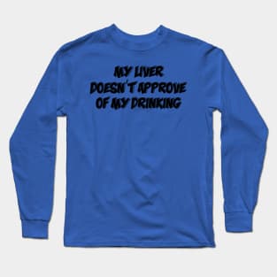 My Liver Doesn't Approve Of My Drinking Long Sleeve T-Shirt